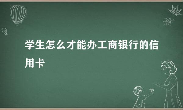 学生怎么才能办工商银行的信用卡