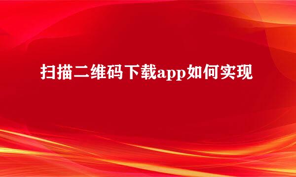 扫描二维码下载app如何实现
