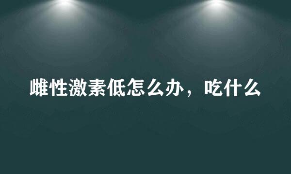 雌性激素低怎么办，吃什么