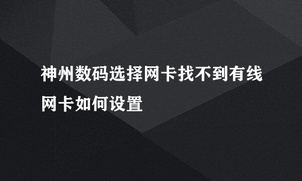 神州数码选择网卡找不到有线网卡如何设置