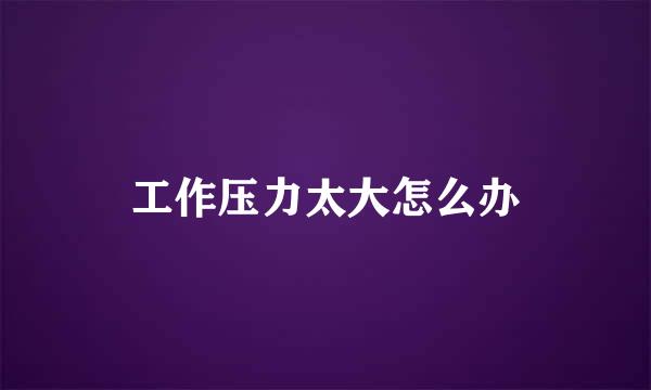 工作压力太大怎么办