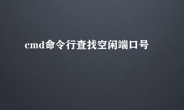 cmd命令行查找空闲端口号