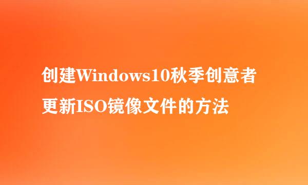 创建Windows10秋季创意者更新ISO镜像文件的方法