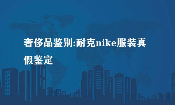 奢侈品鉴别:耐克nike服装真假鉴定
