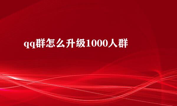 qq群怎么升级1000人群