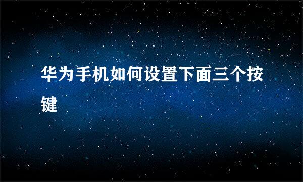 华为手机如何设置下面三个按键