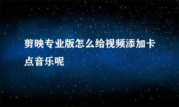 剪映专业版怎么给视频添加卡点音乐呢