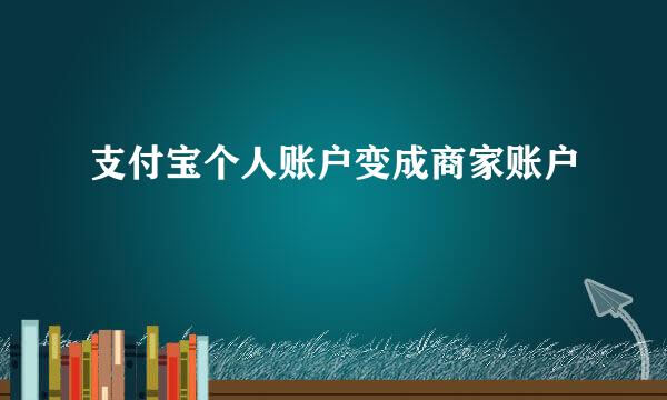 支付宝个人账户变成商家账户