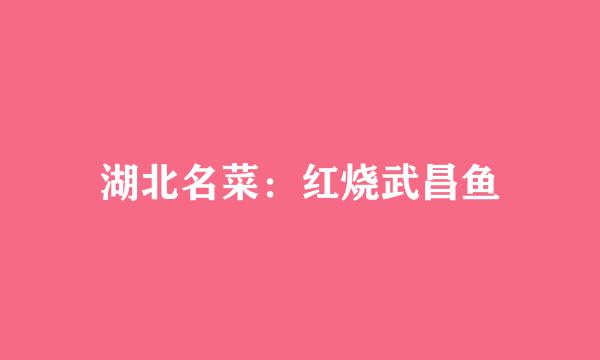 湖北名菜：红烧武昌鱼