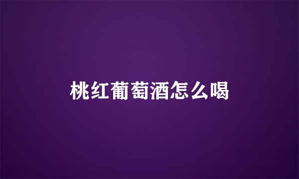 桃红葡萄酒怎么喝