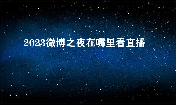 2023微博之夜在哪里看直播