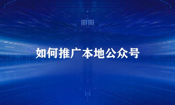 如何推广本地公众号