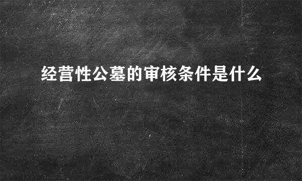 经营性公墓的审核条件是什么