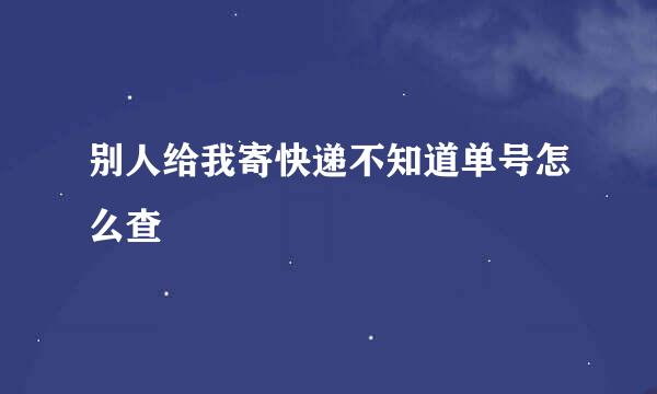 别人给我寄快递不知道单号怎么查