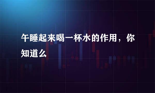 午睡起来喝一杯水的作用，你知道么