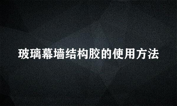 玻璃幕墙结构胶的使用方法