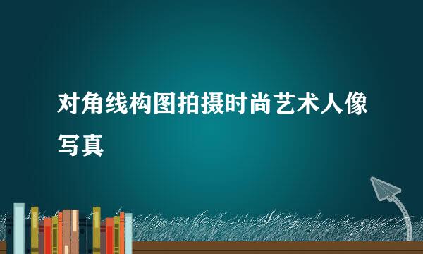 对角线构图拍摄时尚艺术人像写真