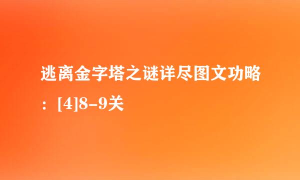 逃离金字塔之谜详尽图文功略：[4]8-9关