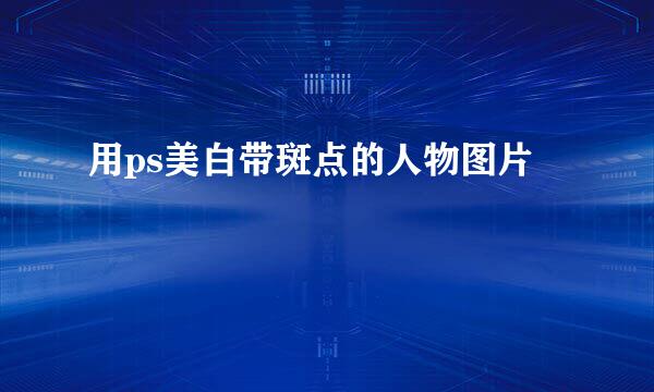 用ps美白带斑点的人物图片