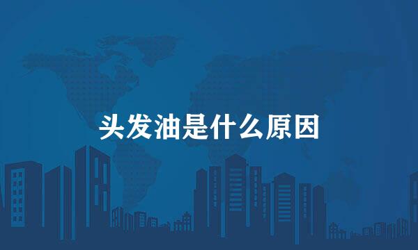 头发油是什么原因