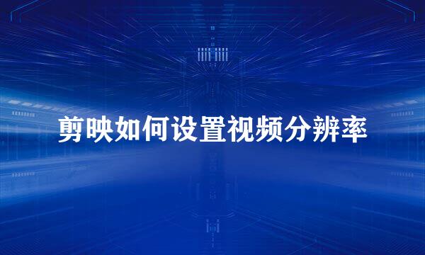 剪映如何设置视频分辨率