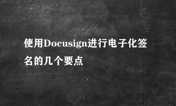 使用Docusign进行电子化签名的几个要点