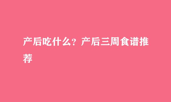 产后吃什么？产后三周食谱推荐