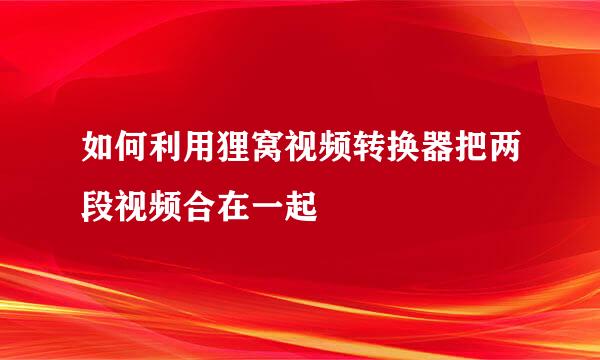 如何利用狸窝视频转换器把两段视频合在一起
