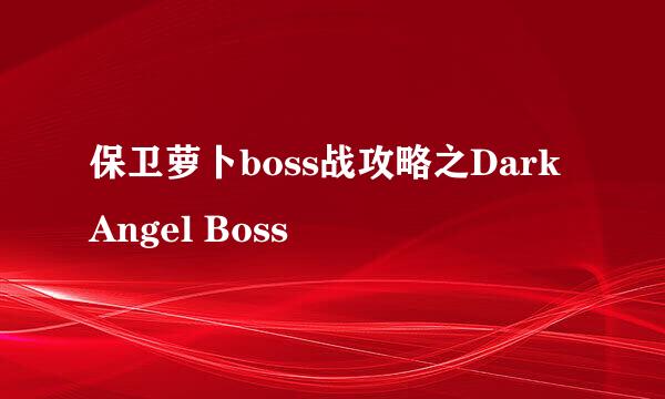 保卫萝卜boss战攻略之Dark Angel Boss