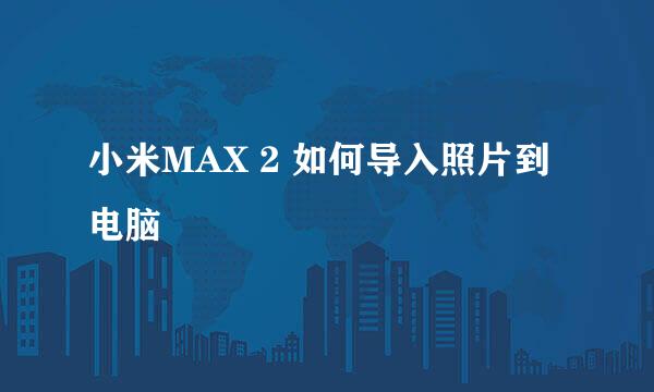 小米MAX 2 如何导入照片到电脑
