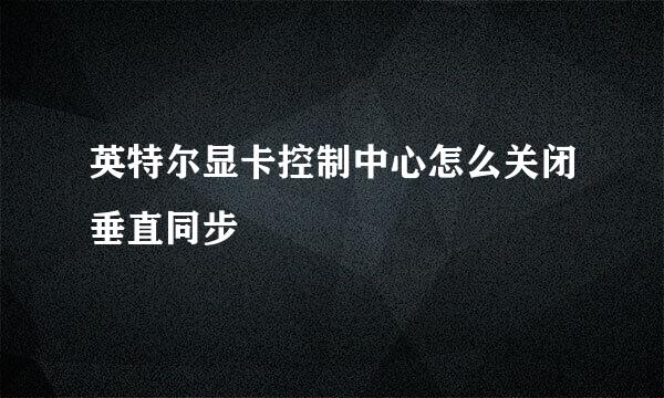 英特尔显卡控制中心怎么关闭垂直同步