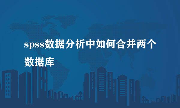 spss数据分析中如何合并两个数据库