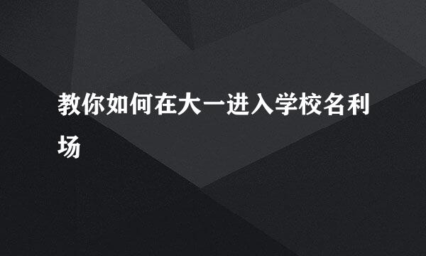 教你如何在大一进入学校名利场