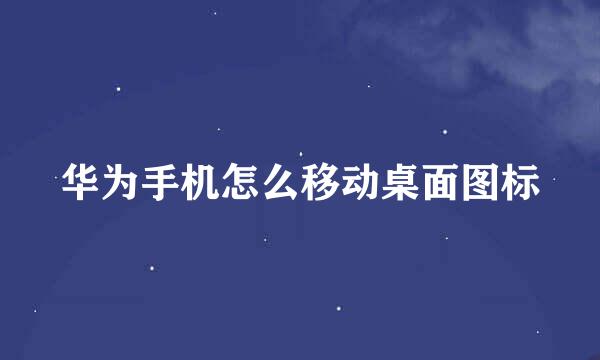 华为手机怎么移动桌面图标