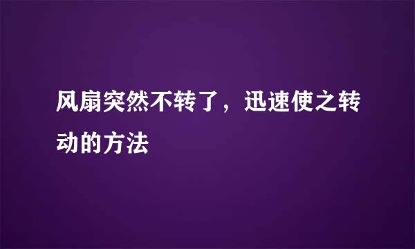 风扇突然不转了，迅速使之转动的方法