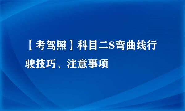 【考驾照】科目二S弯曲线行驶技巧、注意事项
