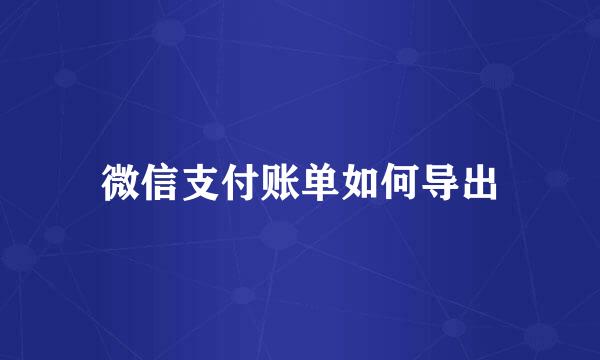 微信支付账单如何导出