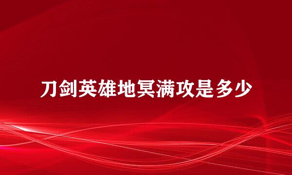 刀剑英雄地冥满攻是多少