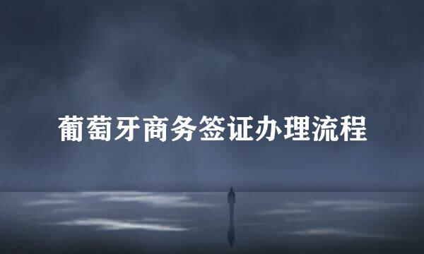 葡萄牙商务签证办理流程