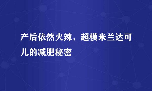 产后依然火辣，超模米兰达可儿的减肥秘密