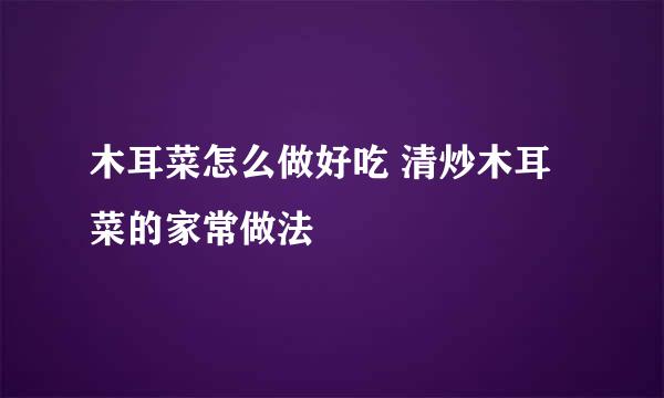 木耳菜怎么做好吃 清炒木耳菜的家常做法