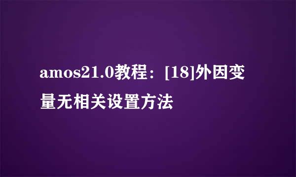 amos21.0教程：[18]外因变量无相关设置方法