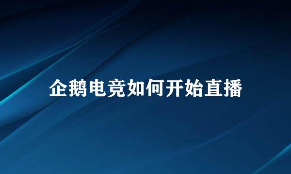 企鹅电竞如何开始直播