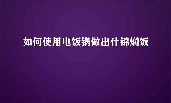 如何使用电饭锅做出什锦焖饭