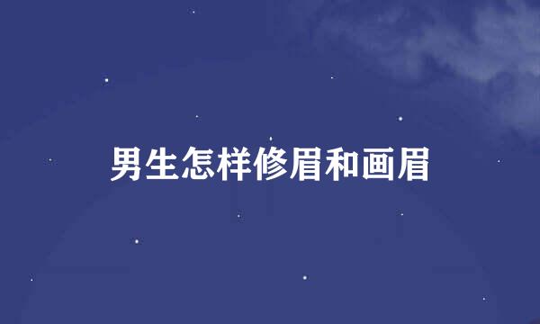 男生怎样修眉和画眉