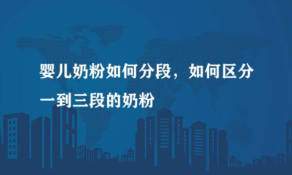 婴儿奶粉如何分段，如何区分一到三段的奶粉