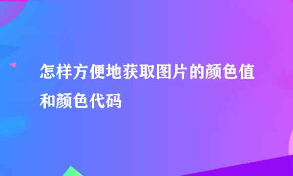 怎样方便地获取图片的颜色值和颜色代码