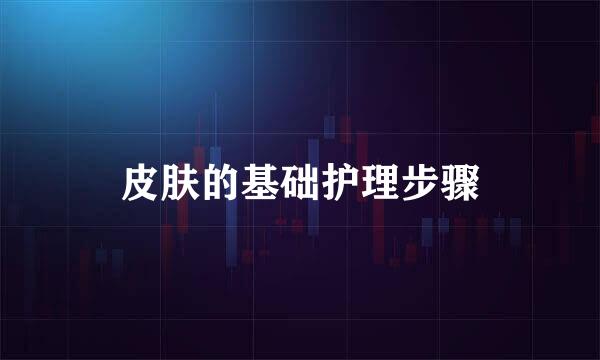皮肤的基础护理步骤