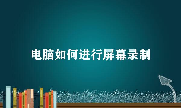 电脑如何进行屏幕录制