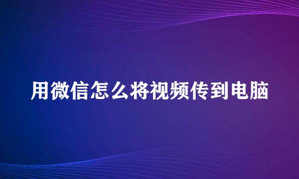 用微信怎么将视频传到电脑
